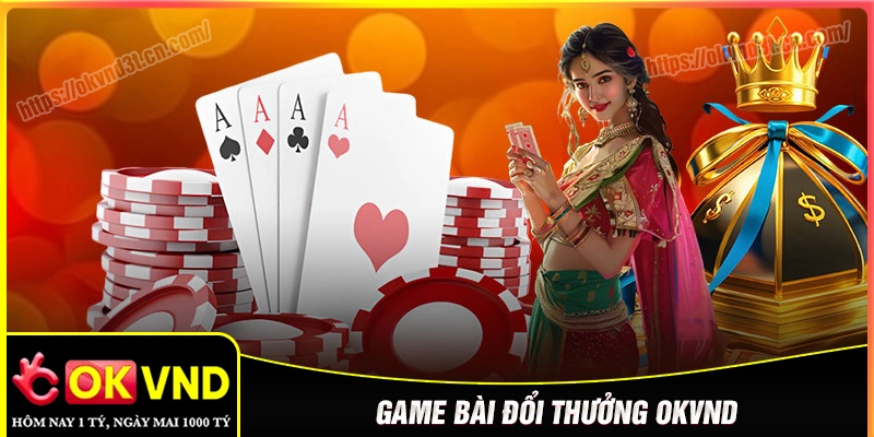 Game bài OKVND - Giải trí bài online với tỷ lệ trả thưởng cạnh tranh